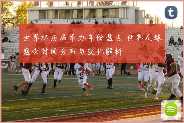 世界杯历届举办年份盘点 世界足球盛会时间分布与变化解析