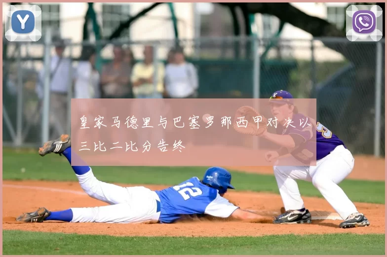 皇家马德里与巴塞罗那西甲对决以三比二比分告终