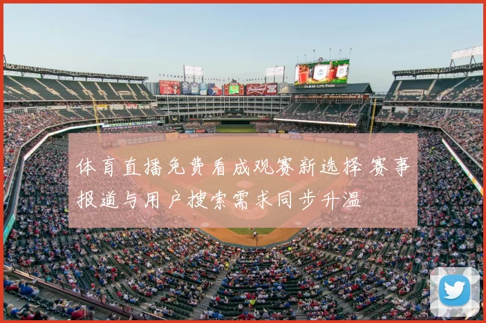 体育直播免费看成观赛新选择 赛事报道与用户搜索需求同步升温