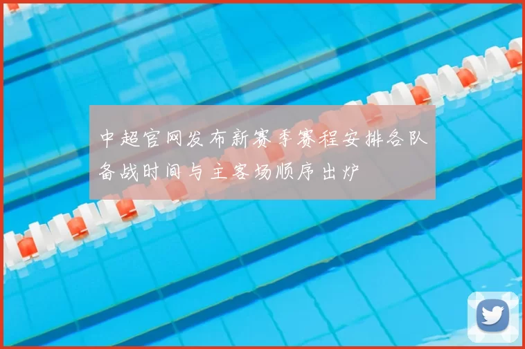 中超官网发布新赛季赛程安排各队备战时间与主客场顺序出炉
