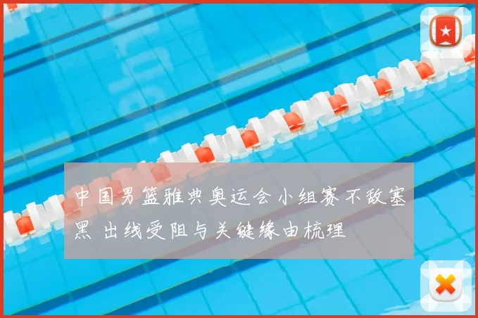 中国男篮雅典奥运会小组赛不敌塞黑 出线受阻与关键缘由梳理