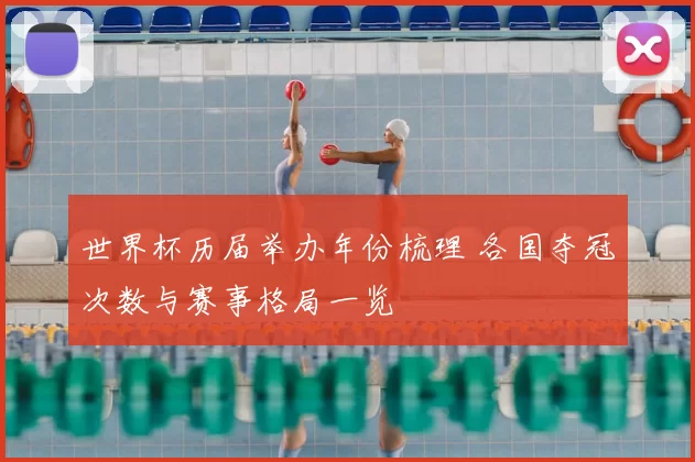 世界杯历届举办年份梳理 各国夺冠次数与赛事格局一览