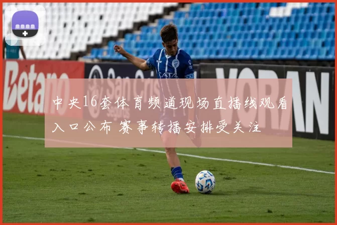 中央16套体育频道现场直播线观看入口公布 赛事转播安排受关注