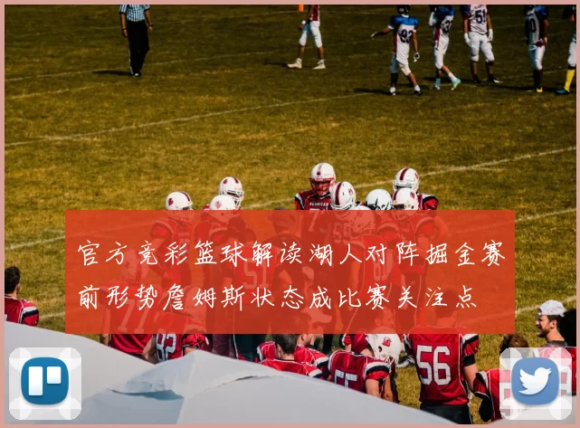 官方竞彩篮球解读湖人对阵掘金赛前形势詹姆斯状态成比赛关注点