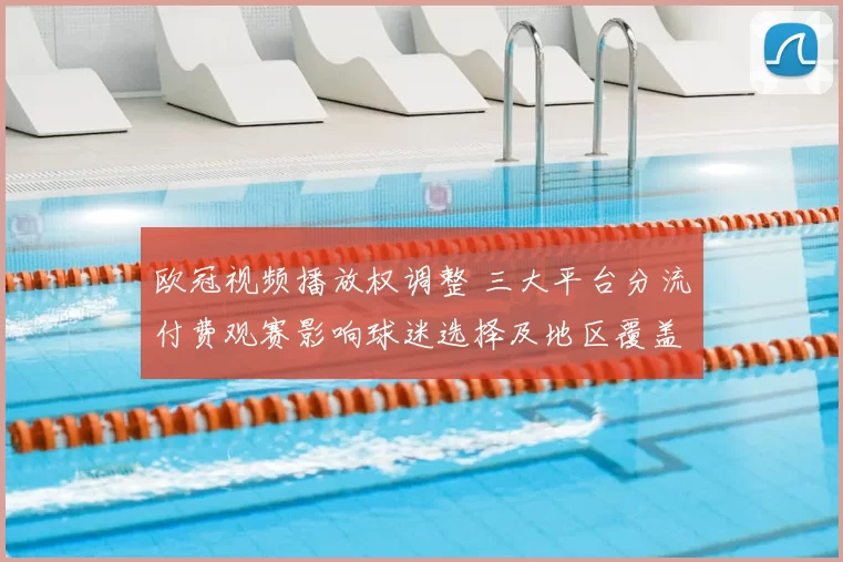 欧冠视频播放权调整 三大平台分流付费观赛影响球迷选择及地区覆盖