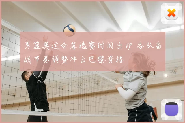 男篮奥运会落选赛时间出炉 各队备战节奏调整冲击巴黎资格