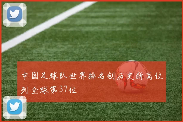 中国足球队世界排名创历史新高位列全球第37位