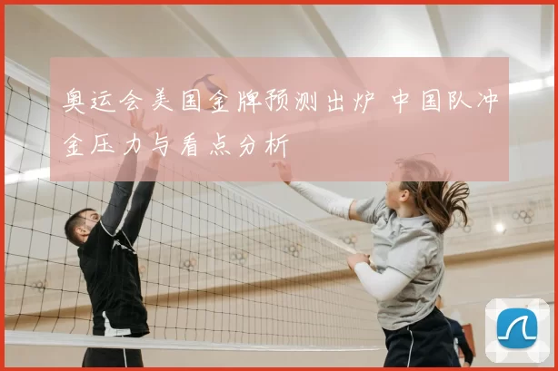 奥运会美国金牌预测出炉 中国队冲金压力与看点分析