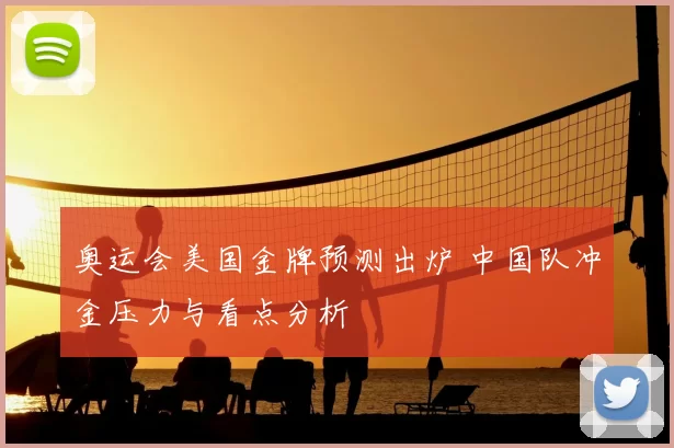 奥运会美国金牌预测出炉 中国队冲金压力与看点分析