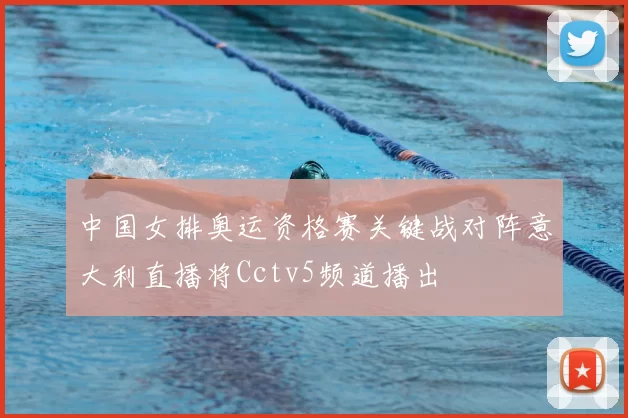 中国女排奥运资格赛关键战对阵意大利直播将Cctv5频道播出
