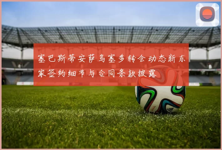 塞巴斯蒂安萨乌塞多转会动态新东家签约细节与合同条款披露
