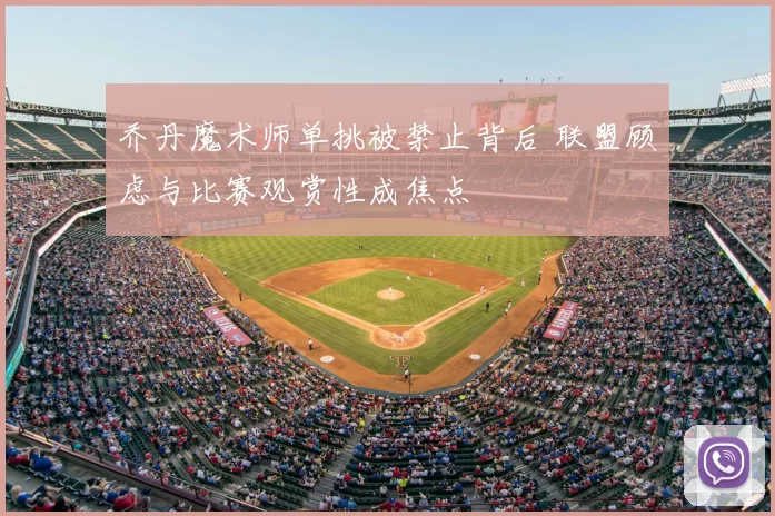 乔丹魔术师单挑被禁止背后 联盟顾虑与比赛观赏性成焦点