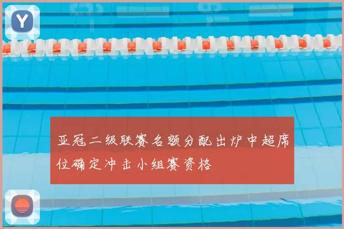 亚冠二级联赛名额分配出炉中超席位确定冲击小组赛资格