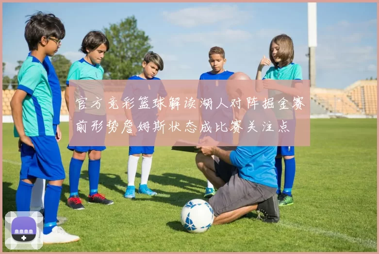 官方竞彩篮球解读湖人对阵掘金赛前形势詹姆斯状态成比赛关注点