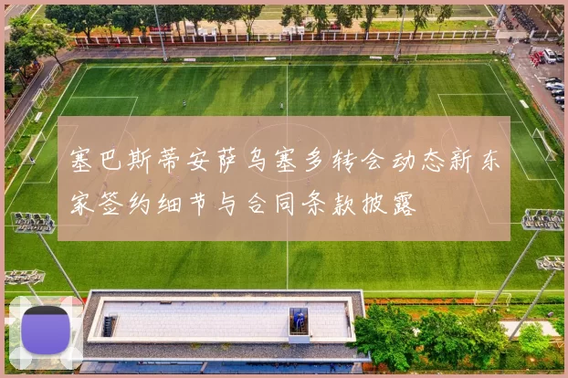 塞巴斯蒂安萨乌塞多转会动态新东家签约细节与合同条款披露