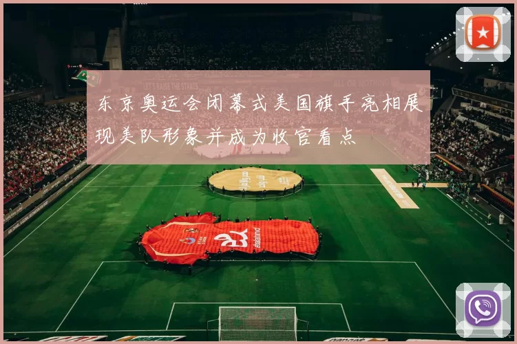 东京奥运会闭幕式美国旗手亮相展现美队形象并成为收官看点