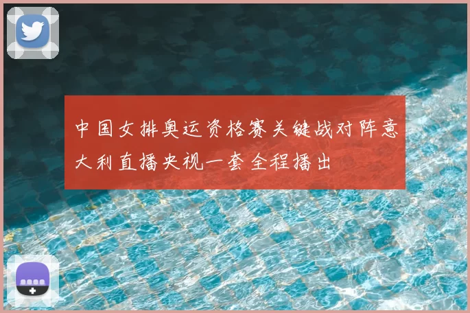 中国女排奥运资格赛关键战对阵意大利直播央视一套全程播出