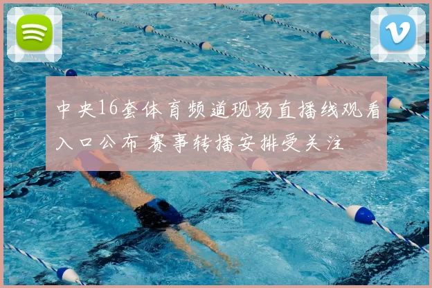 中央16套体育频道现场直播线观看入口公布 赛事转播安排受关注