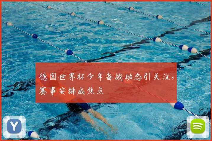 德国世界杯今年备战动态引关注,赛事安排成焦点