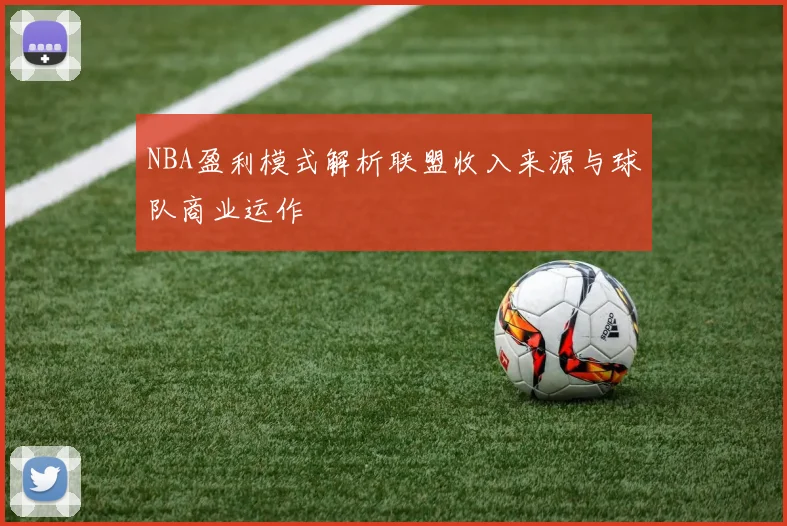 NBA盈利模式解析联盟收入来源与球队商业运作