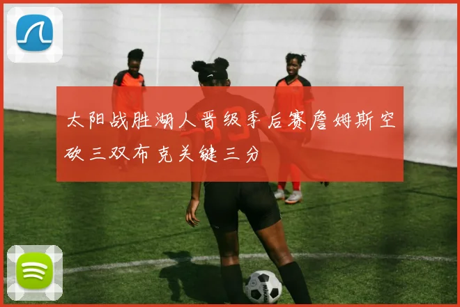 太阳战胜湖人晋级季后赛詹姆斯空砍三双布克关键三分
