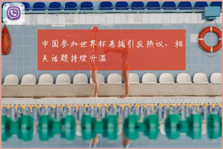 中国参加世界杯恶搞引发热议，相关话题持续升温