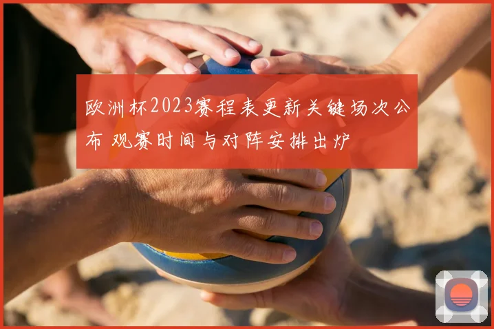 欧洲杯2023赛程表更新关键场次公布 观赛时间与对阵安排出炉