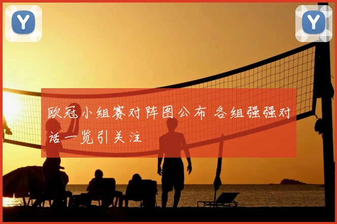 欧冠小组赛对阵图公布 各组强强对话一览引关注
