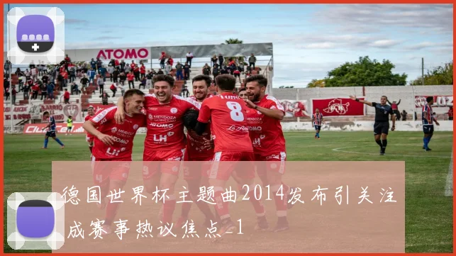 德国世界杯主题曲2014发布引关注 成赛事热议焦点_1